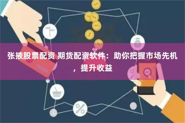 张掖股票配资 期货配资软件：助你把握市场先机，提升收益