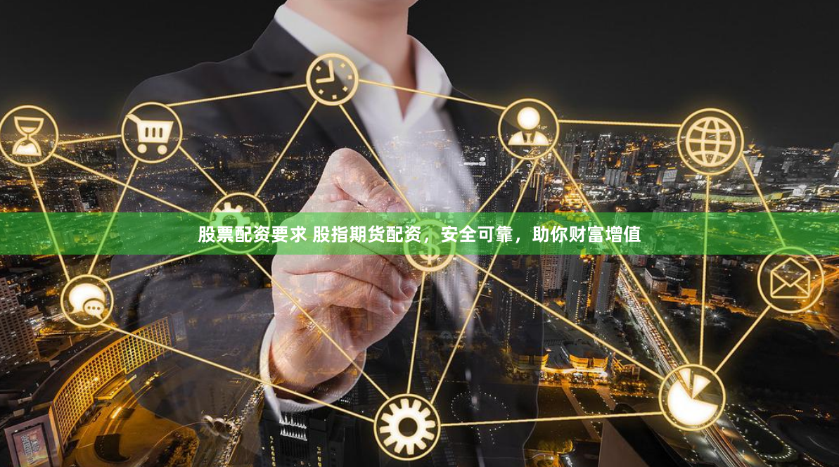 股票配资要求 股指期货配资，安全可靠，助你财富增值