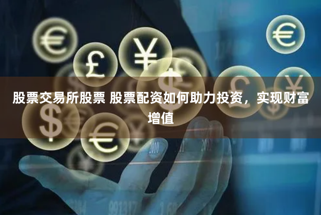 股票交易所股票 股票配资如何助力投资，实现财富增值