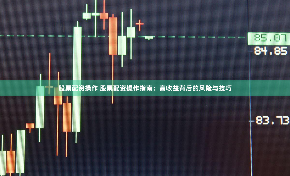 股票配资操作 股票配资操作指南：高收益背后的风险与技巧