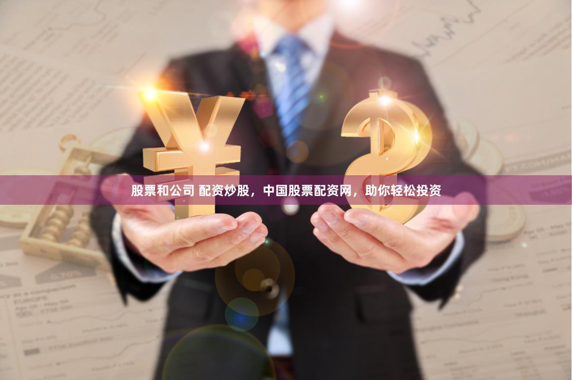股票和公司 配资炒股，中国股票配资网，助你轻松投资