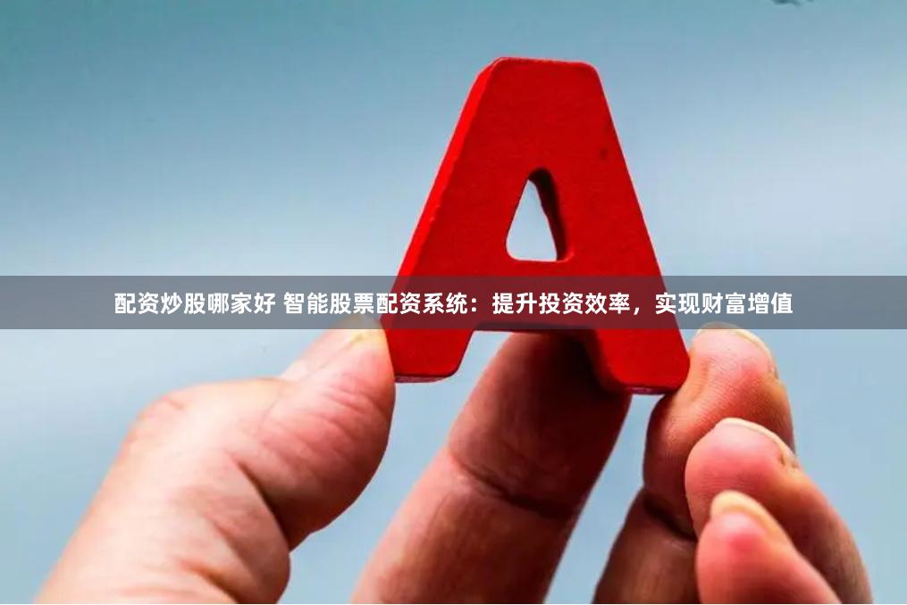 配资炒股哪家好 智能股票配资系统：提升投资效率，实现财富增值