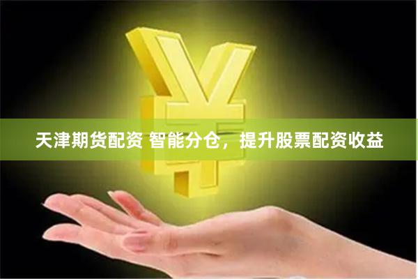 天津期货配资 智能分仓，提升股票配资收益