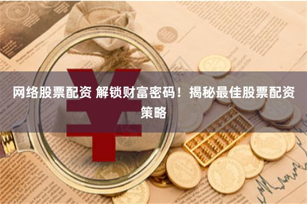 网络股票配资 解锁财富密码！揭秘最佳股票配资策略