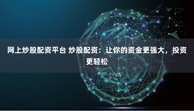 网上炒股配资平台 炒股配资：让你的资金更强大，投资更轻松