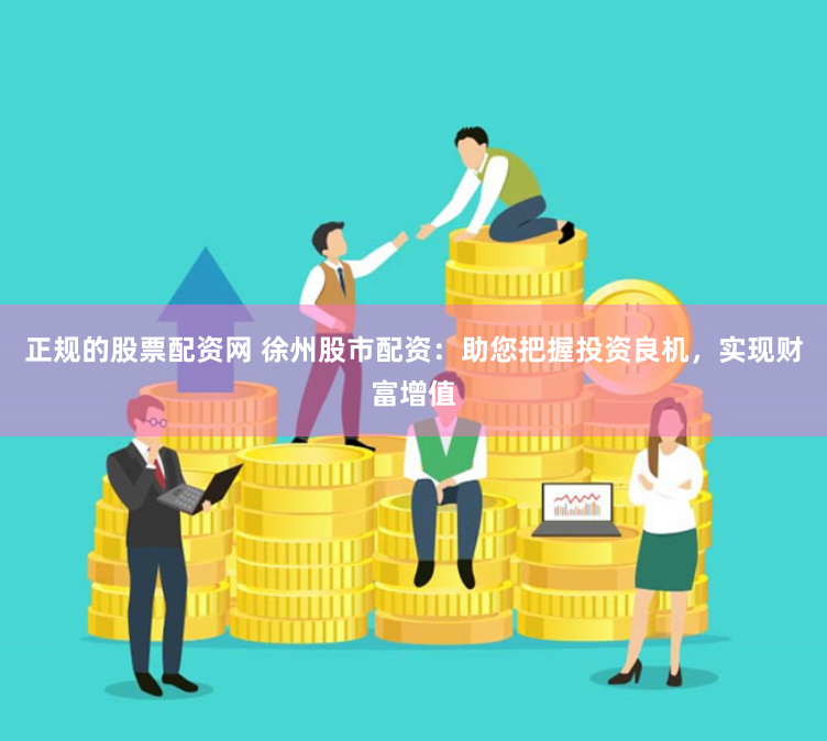 正规的股票配资网 徐州股市配资：助您把握投资良机，实现财富增值