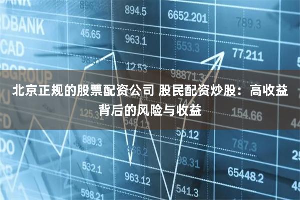北京正规的股票配资公司 股民配资炒股：高收益背后的风险与收益