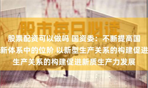 股票配资可以做吗 国资委：不断提高国资央企在国家创新体系中的位阶 以新型生产关系的构建促进新质生产力发展