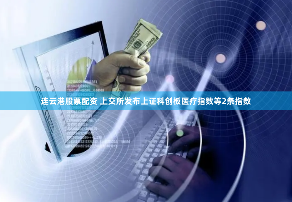 连云港股票配资 上交所发布上证科创板医疗指数等2条指数