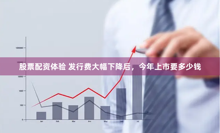 股票配资体验 发行费大幅下降后，今年上市要多少钱