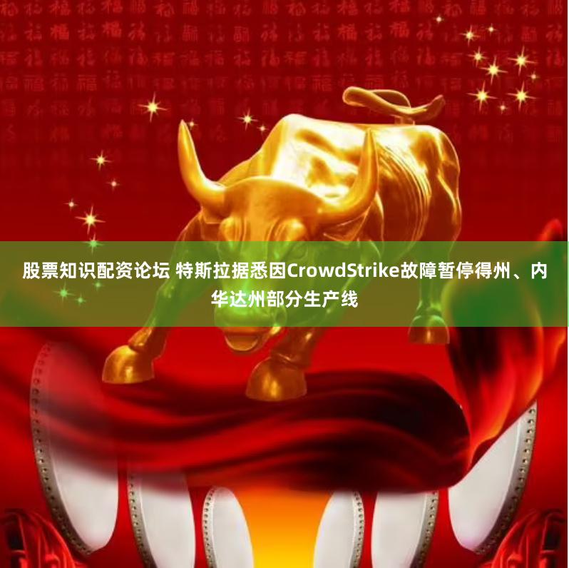 股票知识配资论坛 特斯拉据悉因CrowdStrike故障暂停得州、内华达州部分生产线