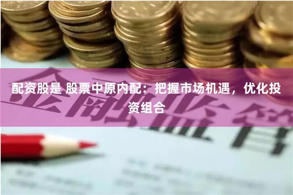 配资股是 股票中原内配：把握市场机遇，优化投资组合