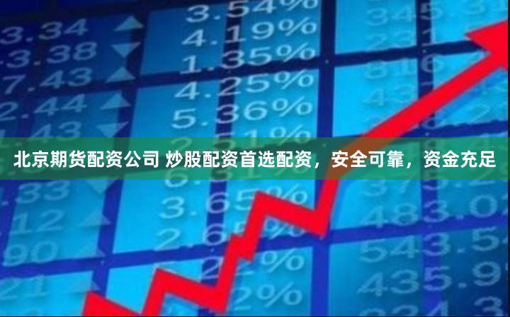 北京期货配资公司 炒股配资首选配资，安全可靠，资金充足