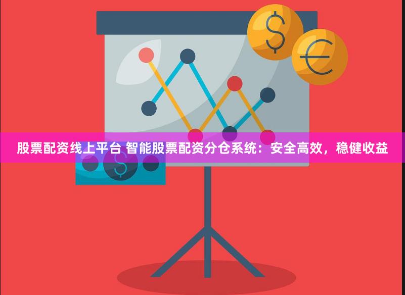 股票配资线上平台 智能股票配资分仓系统：安全高效，稳健收益