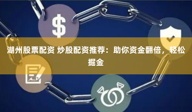 湖州股票配资 炒股配资推荐:助你资金翻倍,轻松掘金