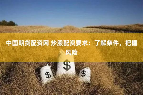 中国期货配资网 炒股配资要求:了解条件,把握风险