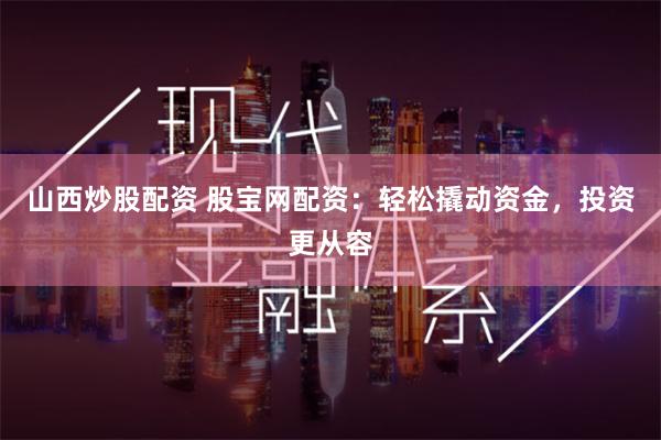山西炒股配资 股宝网配资：轻松撬动资金，投资更从容