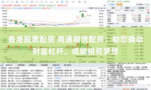 香港股票配资 南通期货配资：助您撬动财富杠杆，成就投资梦想