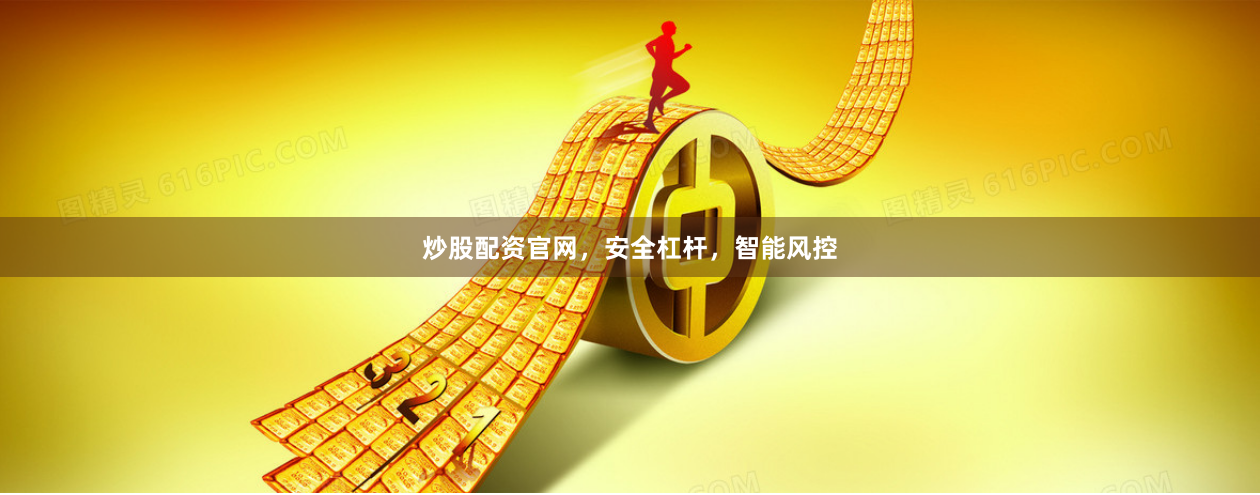 炒股配资官网，安全杠杆，智能风控