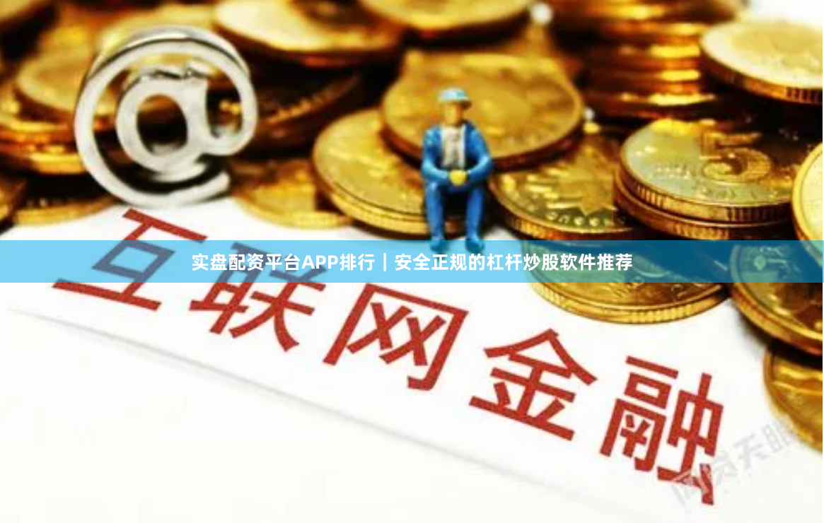 实盘配资平台APP排行｜安全正规的杠杆炒股软件推荐