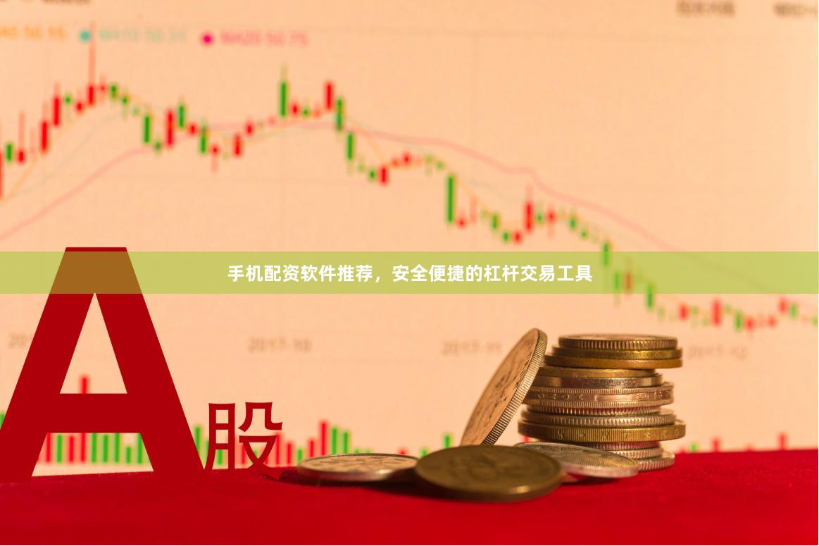 手机配资软件推荐，安全便捷的杠杆交易工具