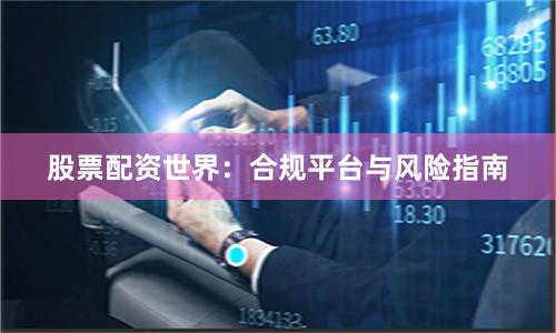 股票配资世界：合规平台与风险指南