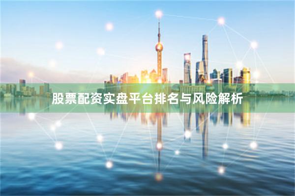 股票配资实盘平台排名与风险解析