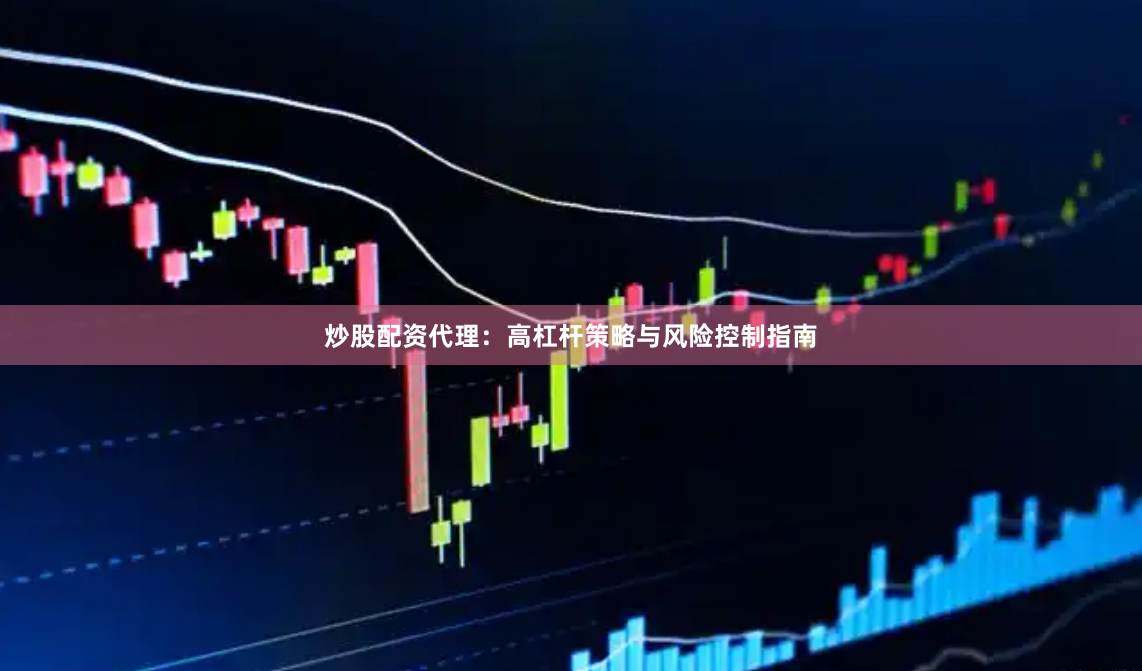 炒股配资代理：高杠杆策略与风险控制指南
