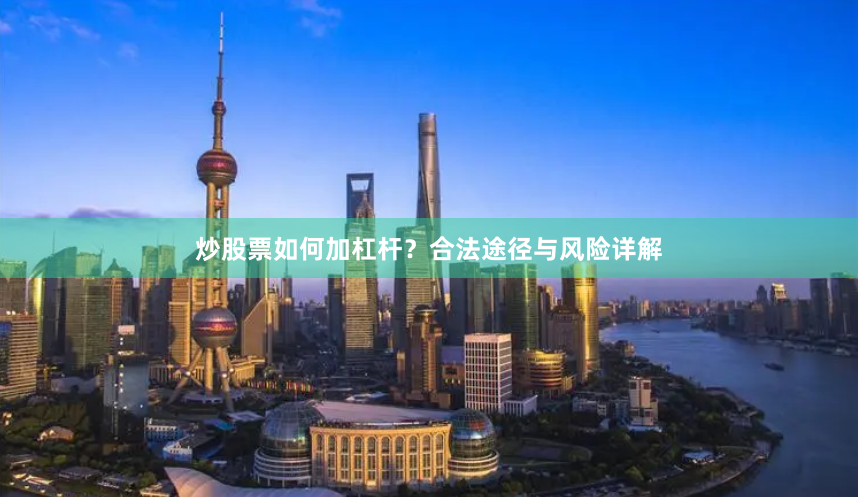 炒股票如何加杠杆？合法途径与风险详解