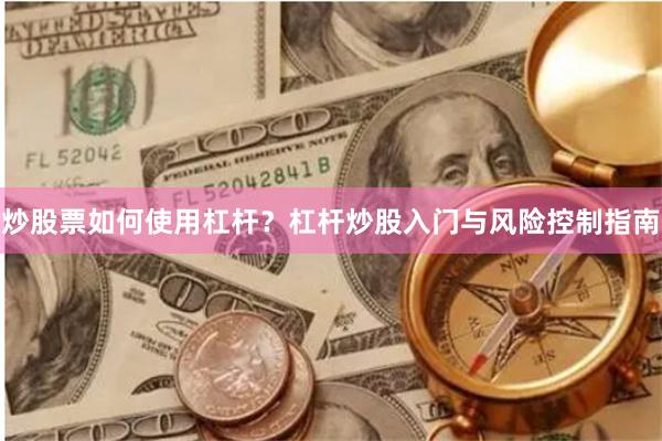 炒股票如何使用杠杆？杠杆炒股入门与风险控制指南