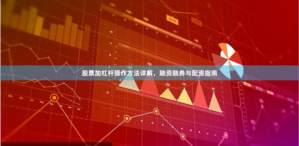 股票加杠杆操作方法详解，融资融券与配资指南