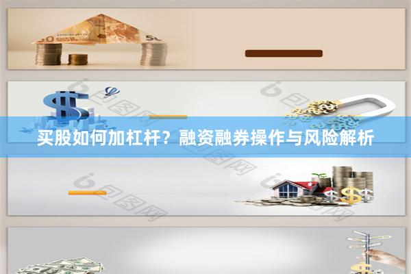 买股如何加杠杆？融资融券操作与风险解析