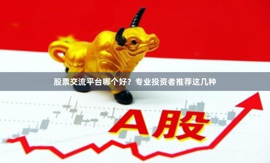 股票交流平台哪个好？专业投资者推荐这几种