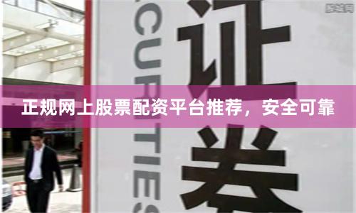 正规网上股票配资平台推荐，安全可靠