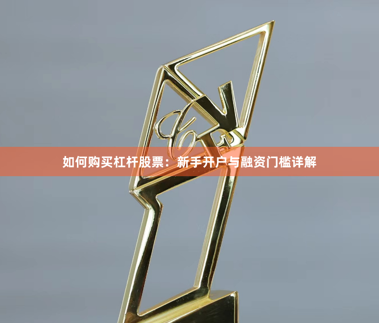如何购买杠杆股票：新手开户与融资门槛详解