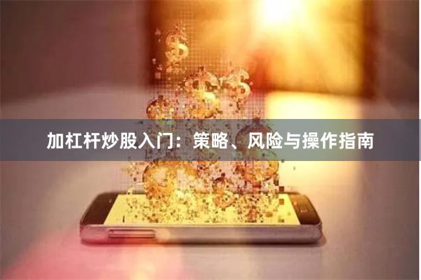 加杠杆炒股入门：策略、风险与操作指南