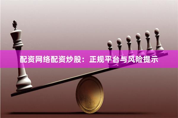 配资网络配资炒股：正规平台与风险提示