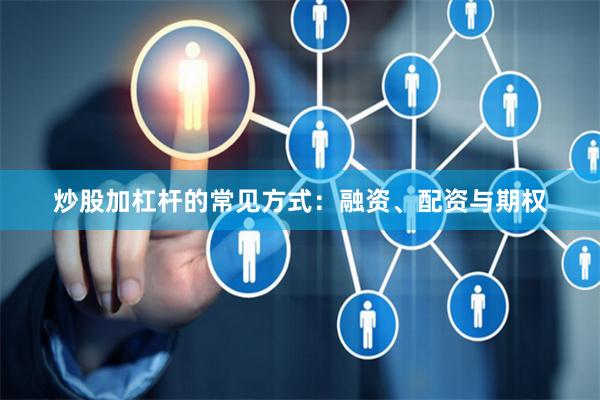 炒股加杠杆的常见方式：融资、配资与期权