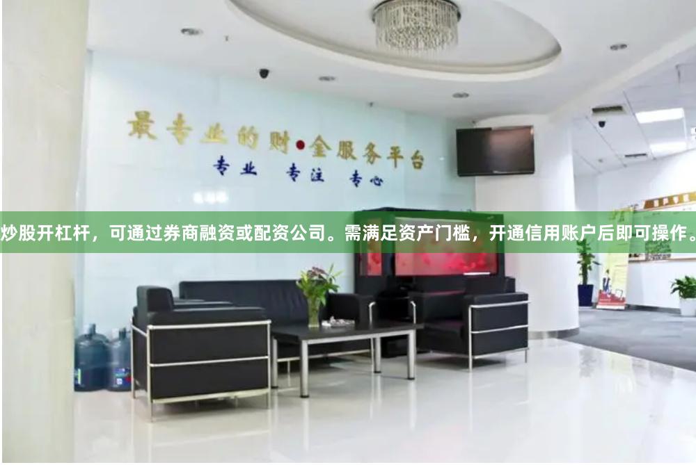 炒股开杠杆，可通过券商融资或配资公司。需满足资产门槛，开通信用账户后即可操作。