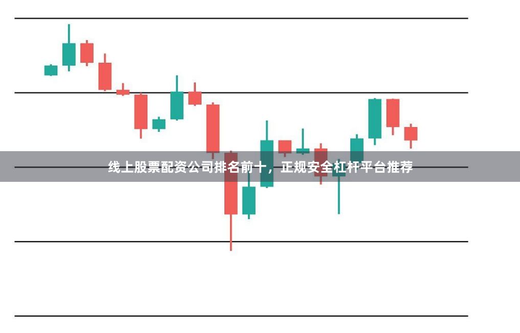 线上股票配资公司排名前十，正规安全杠杆平台推荐