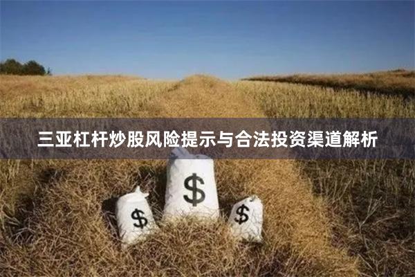 三亚杠杆炒股风险提示与合法投资渠道解析
