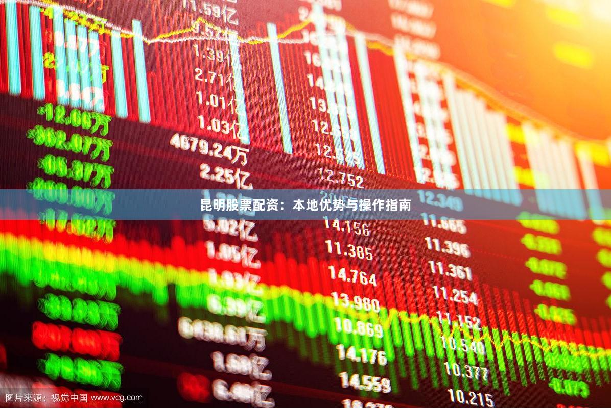 昆明股票配资：本地优势与操作指南