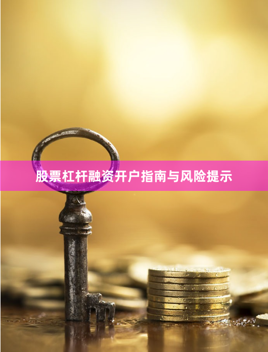 股票杠杆融资开户指南与风险提示