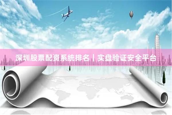深圳股票配资系统排名｜实盘验证安全平台