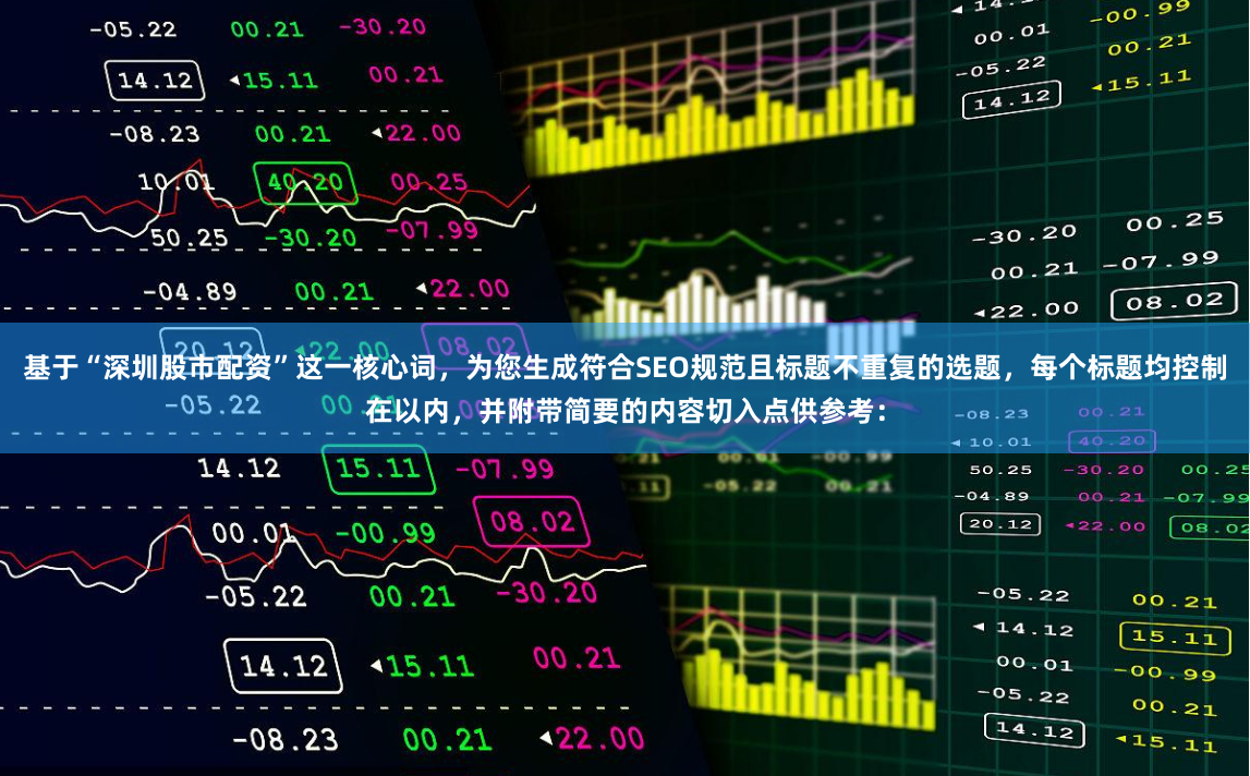 基于“深圳股市配资”这一核心词，为您生成符合SEO规范且标题不重复的选题，每个标题均控制在以内，并附带简要的内容切入点供参考：