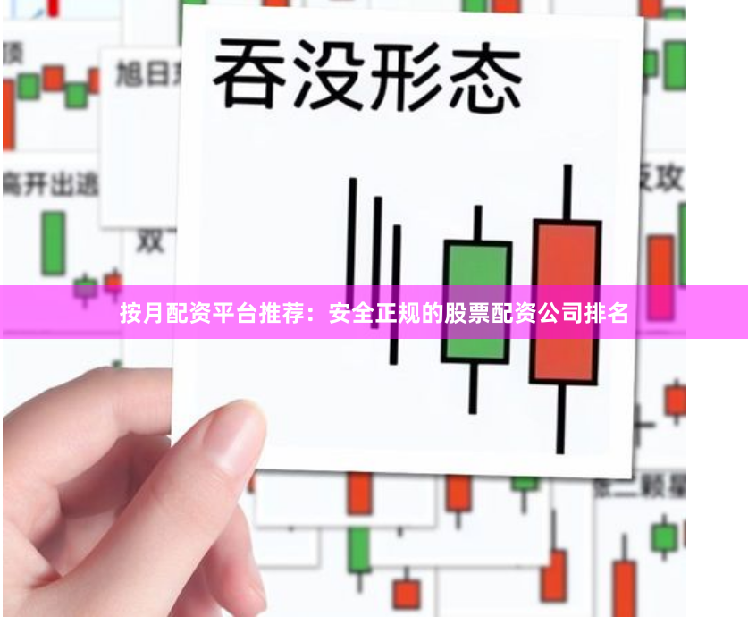 按月配资平台推荐:安全正规的股票配资公司排名