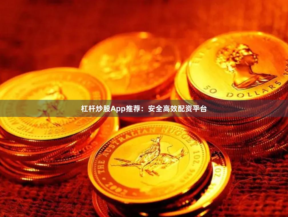杠杆炒股App推荐：安全高效配资平台